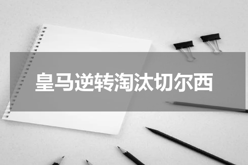 皇马逆转淘汰切尔西