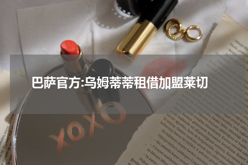 巴萨官方:乌姆蒂蒂租借加盟莱切