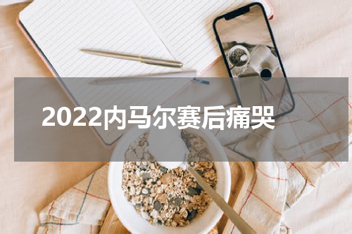 2022内马尔赛后痛哭