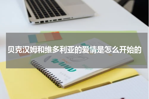 贝克汉姆和维多利亚的爱情是怎么开始的