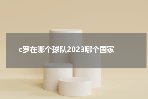 c罗在哪个球队2023哪个国家