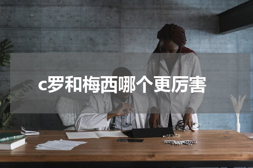 c罗和梅西哪个更厉害