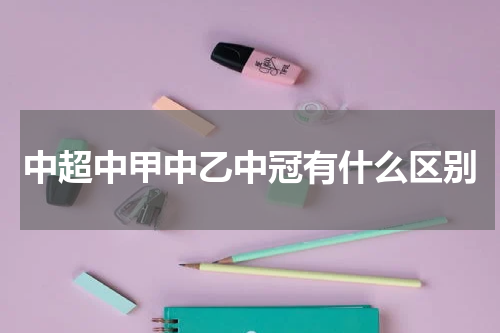 中超中甲中乙中冠有什么区别