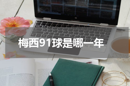 梅西91球是哪一年