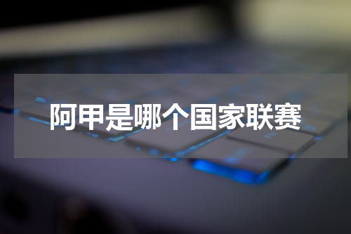 阿甲是哪个国家联赛