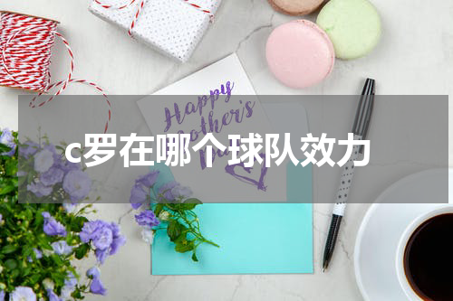 c罗在哪个球队效力