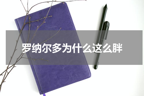罗纳尔多为什么这么胖
