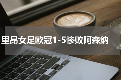 里昂女足欧冠1-5惨败阿森纳
