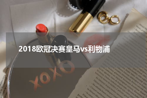 2018欧冠决赛皇马vs利物浦