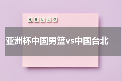 亚洲杯中国男篮vs中国台北