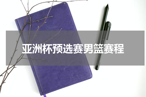 亚洲杯预选赛男篮赛程