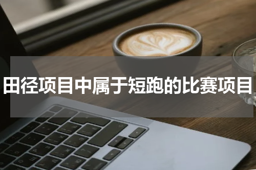 田径项目中属于短跑的比赛项目