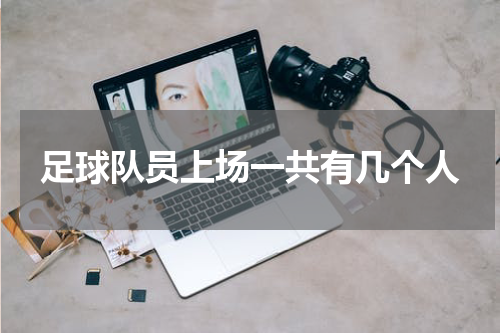 足球队员上场一共有几个人