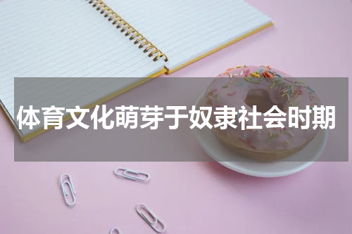 体育文化萌芽于奴隶社会时期