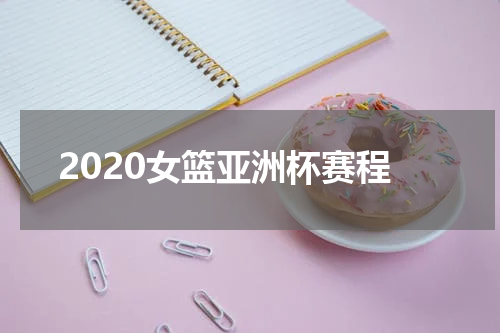 2020女篮亚洲杯赛程