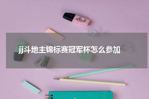 jj斗地主锦标赛冠军杯怎么参加