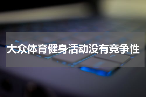 大众体育健身活动没有竞争性
