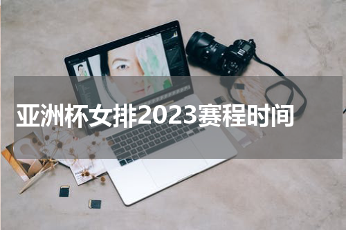 亚洲杯女排2023赛程时间