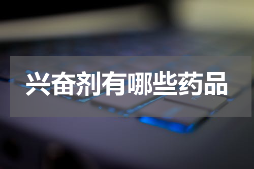 兴奋剂有哪些药品