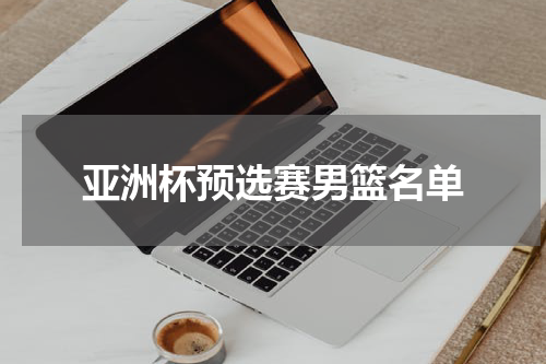 亚洲杯预选赛男篮名单