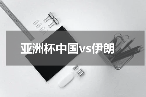 亚洲杯中国vs伊朗