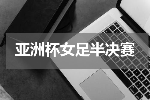 亚洲杯女足半决赛