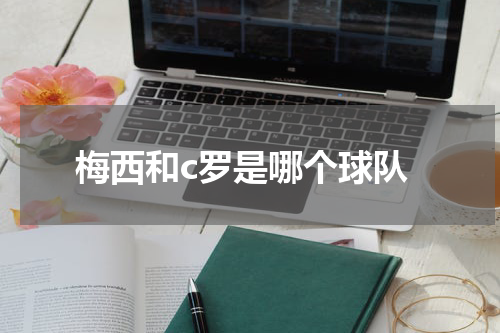 梅西和c罗是哪个球队