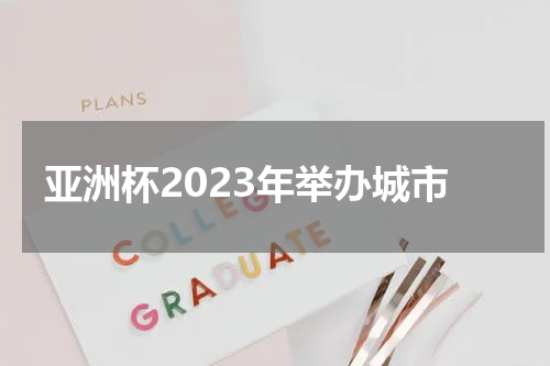亚洲杯2023年举办城市
