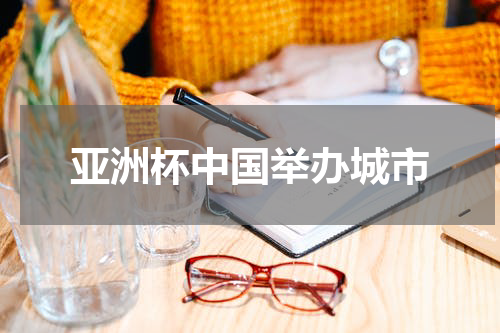亚洲杯中国举办城市