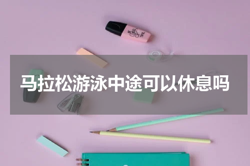 马拉松游泳中途可以休息吗