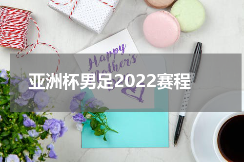 亚洲杯男足2022赛程