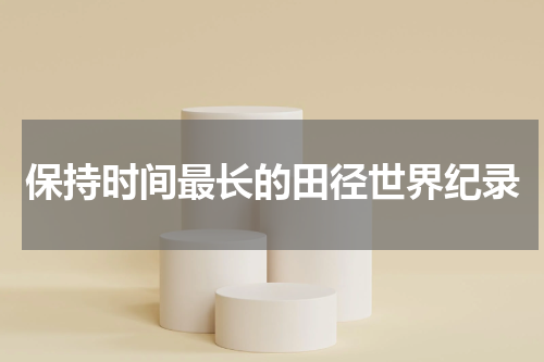 保持时间最长的田径世界纪录