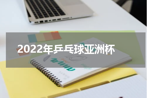 2022年乒乓球亚洲杯