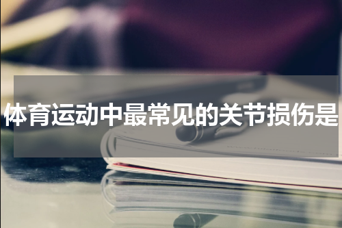 体育运动中最常见的关节损伤是