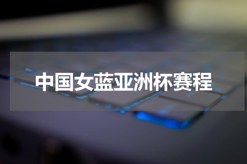 中国女蓝亚洲杯赛程