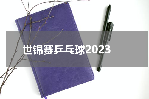 世锦赛乒乓球2023