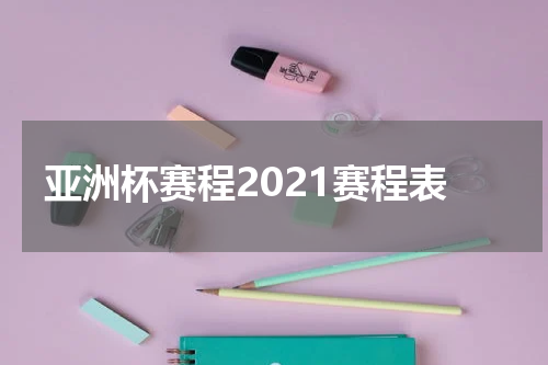 亚洲杯赛程2021赛程表