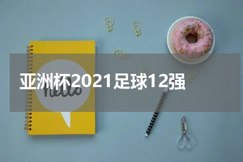 亚洲杯2021足球12强