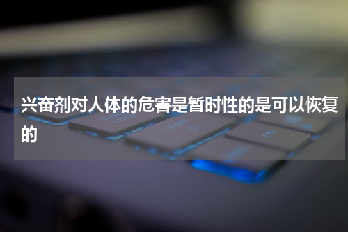 兴奋剂对人体的危害是暂时性的是可以恢复的