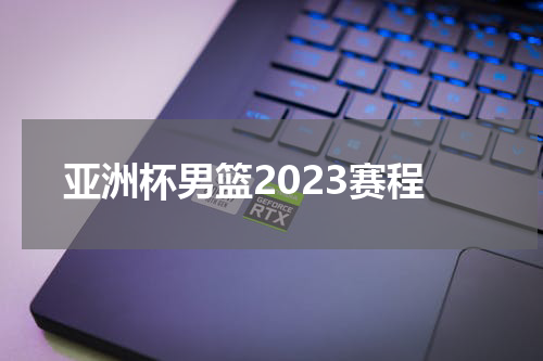 亚洲杯男篮2023赛程