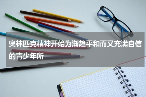 奥林匹克精神开始为渐趋平和而又充满自信的青少年所