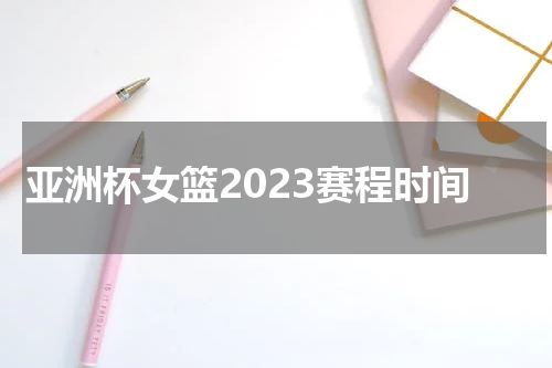 亚洲杯女篮2023赛程时间