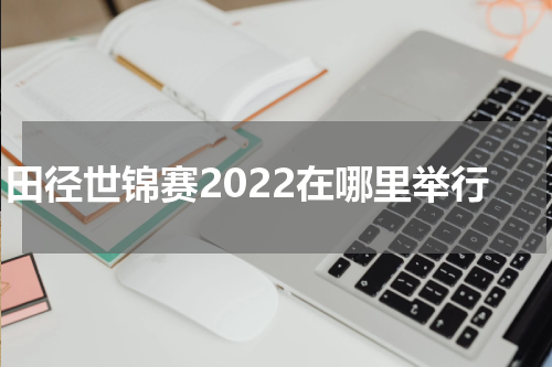 田径世锦赛2022在哪里举行