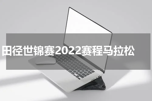 田径世锦赛2022赛程马拉松