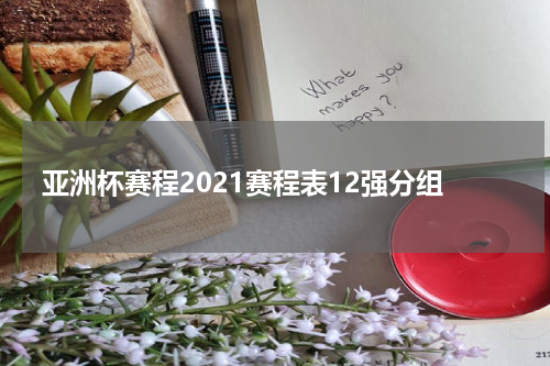 亚洲杯赛程2021赛程表12强分组