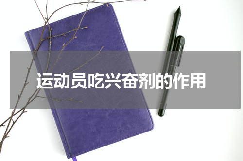 运动员吃兴奋剂的作用