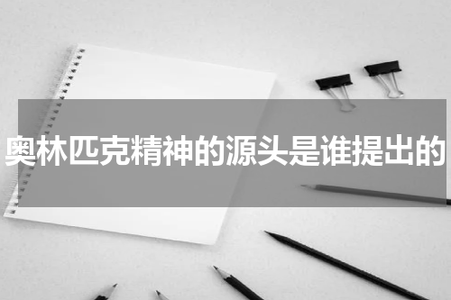 奥林匹克精神的源头是谁提出的