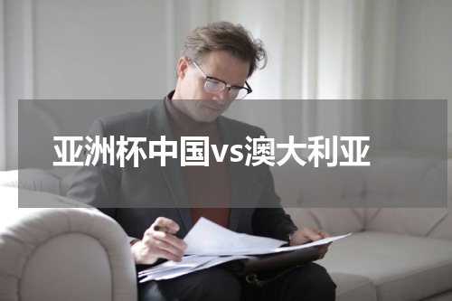 亚洲杯中国vs澳大利亚