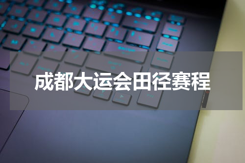 成都大运会田径赛程