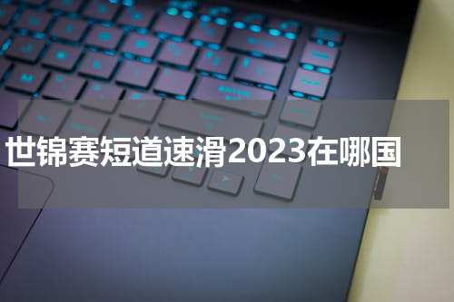 世锦赛短道速滑2023在哪国